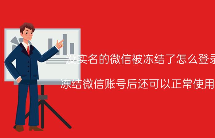 没实名的微信被冻结了怎么登录 冻结微信账号后还可以正常使用吗？